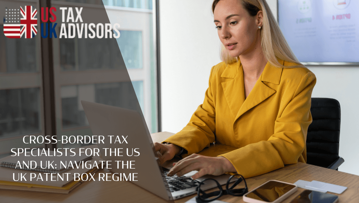 Cross-Border Tax Specialists for The US and UK: Navigate the UK Patent Box Regime