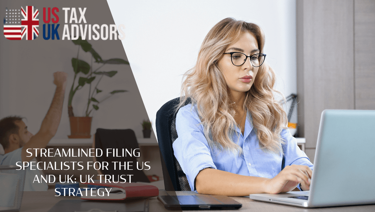Streamlined filing specialists for the US and UK: UK trust strategy