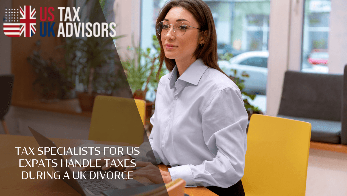 Tax Specialists For Us Expats Handle Taxes During A UK Divorce