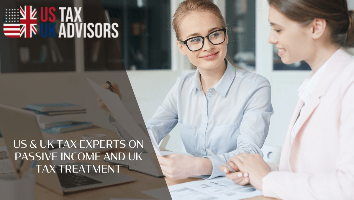 US & UK Tax Experts On Passive Income And UK Tax Treatment